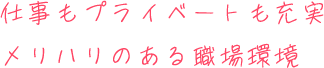 仕事もプライベートも充実メリハリのある職場環境